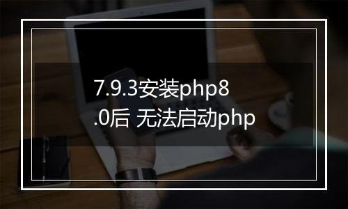 7.9.3安装php8.0后 无法启动php