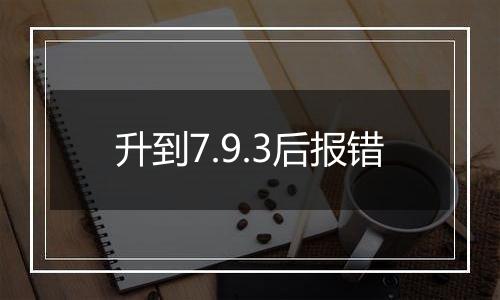 升到7.9.3后报错