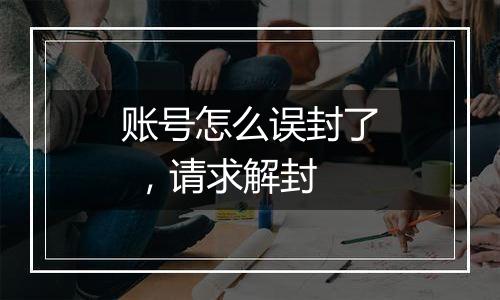 账号怎么误封了 ,请求解封