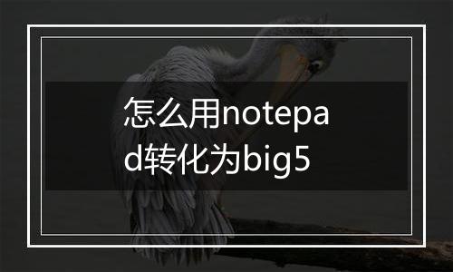 怎么用notepad转化为big5