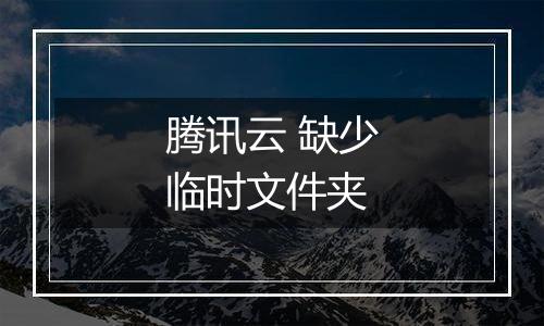 腾讯云 缺少临时文件夹