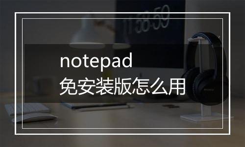 notepad免安装版怎么用