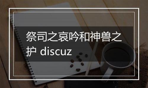 祭司之哀吟和神兽之护 discuz