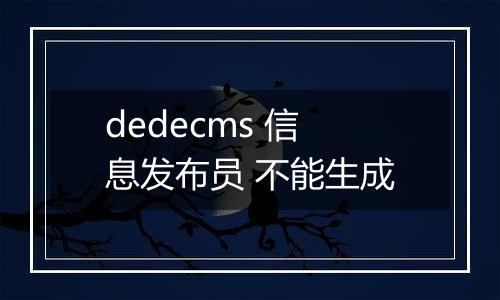 dedecms 信息发布员 不能生成