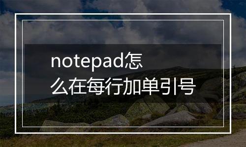 notepad怎么在每行加单引号