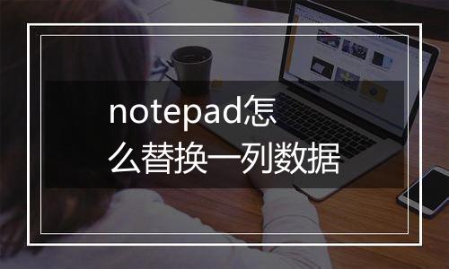 notepad怎么替换一列数据