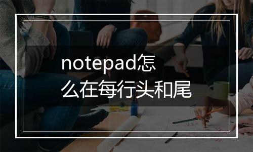 notepad怎么在每行头和尾