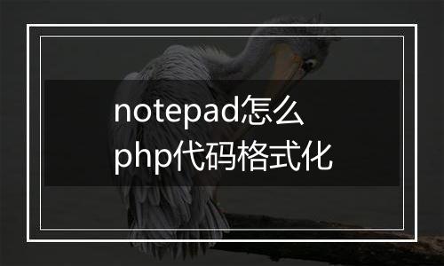 notepad怎么php代码格式化