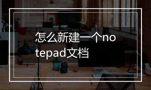 怎么新建一个notepad文档