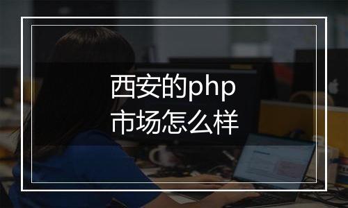 西安的php市场怎么样