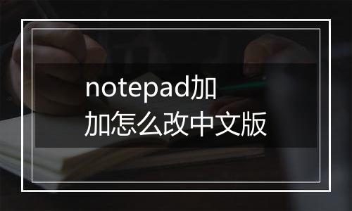 notepad加加怎么改中文版