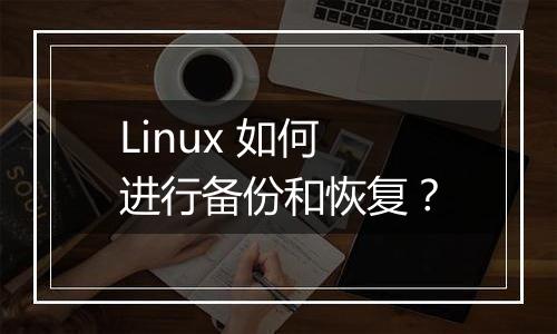 Linux 如何进行备份和恢复?