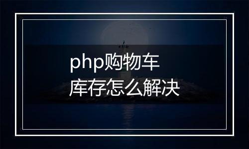 php购物车库存怎么解决