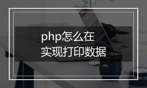 php怎么在实现打印数据