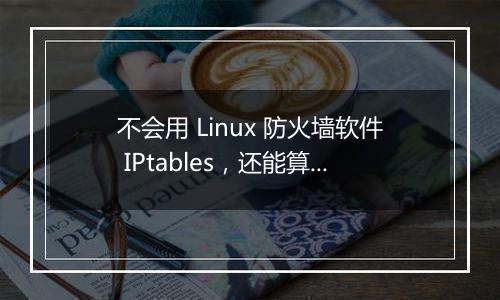 不会用 Linux 防火墙软件 IPtables,还能算运维人吗?