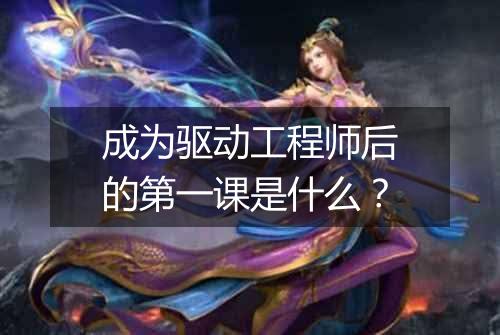 成为驱动工程师后的第一课是什么?