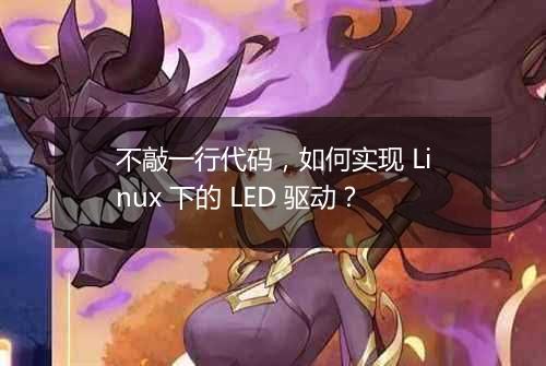 不敲一行代码,如何实现 Linux 下的 LED 驱动?