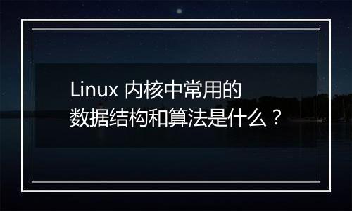Linux 内核中常用的数据结构和算法是什么?