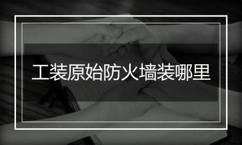 工装原始防火墙装哪里