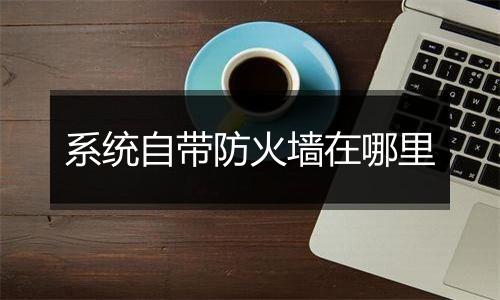 系统自带防火墙在哪里