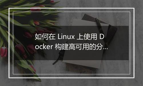 如何在 Linux 上使用 Docker 构建高可用的分布式文件存储系统?