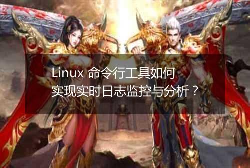 Linux 命令行工具如何实现实时日志监控与分析?