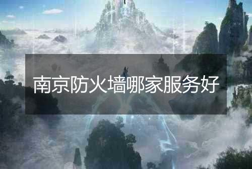 南京防火墙哪家服务好