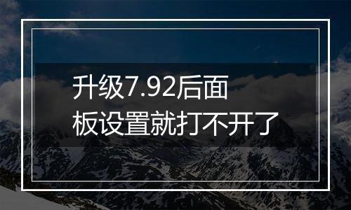 升级7.92后面板设置就打不开了