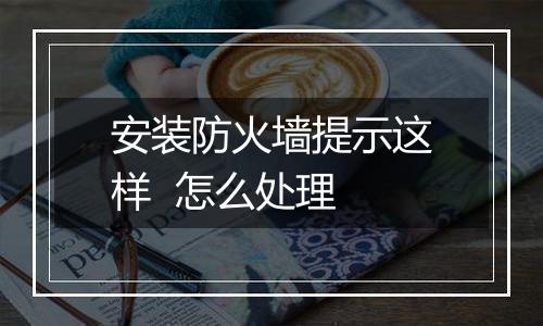 安装防火墙提示这样 怎么处理