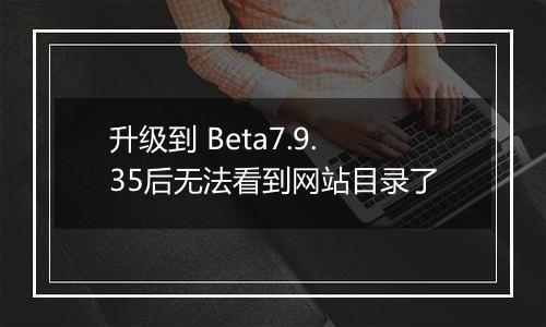 升级到 Beta7.9.35后无法看到网站目录了