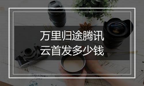 万里归途腾讯云首发多少钱
