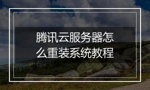 腾讯云服务器怎么重装系统教程