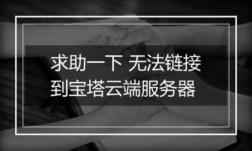 求助一下 无法链接到宝塔云端服务器