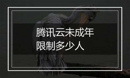 腾讯云未成年限制多少人
