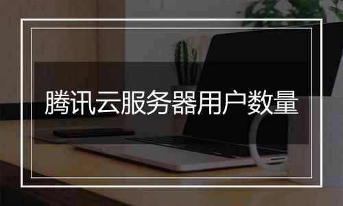 腾讯云服务器用户数量