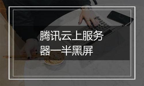 腾讯云上服务器一半黑屏