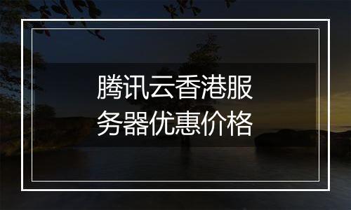 腾讯云香港服务器优惠价格