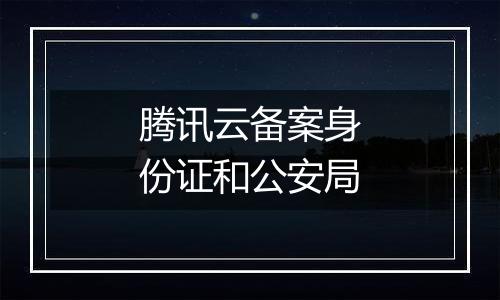 腾讯云备案身份证和公安局