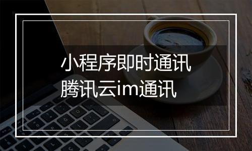小程序即时通讯腾讯云im通讯