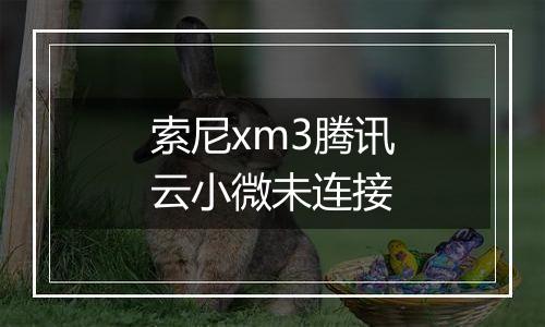 索尼xm3腾讯云小微未连接
