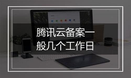 腾讯云备案一般几个工作日