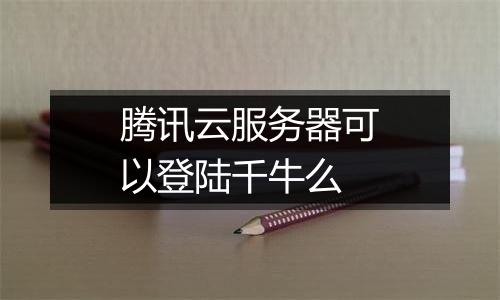 腾讯云服务器可以登陆千牛么