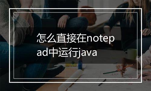 怎么直接在notepad中运行java