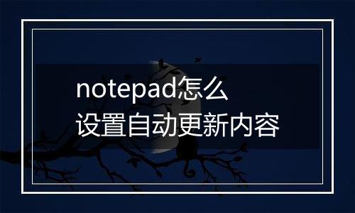 notepad怎么设置自动更新内容