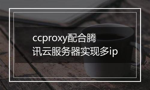 ccproxy配合腾讯云服务器实现多ip