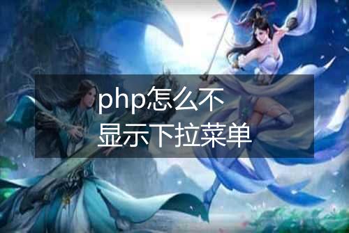 php怎么不显示下拉菜单