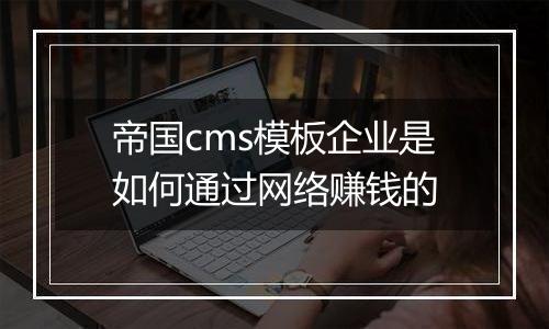 帝国cms模板企业是如何通过网络赚钱的