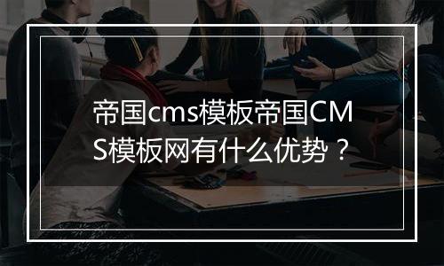 帝国cms模板帝国CMS模板网有什么优势？