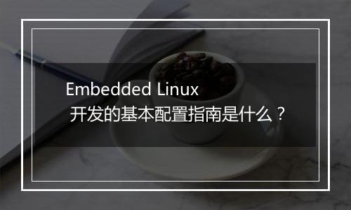 Embedded Linux 开发的基本配置指南是什么?