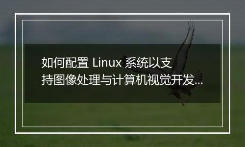 如何配置 Linux 系统以支持图像处理与计算机视觉开发?